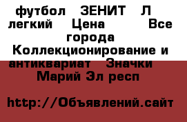 1.1) футбол : ЗЕНИТ  “Л“  (легкий) › Цена ­ 249 - Все города Коллекционирование и антиквариат » Значки   . Марий Эл респ.